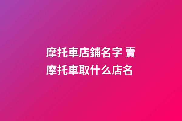 摩托車店鋪名字 賣摩托車取什么店名-第1張-店鋪起名-玄機派